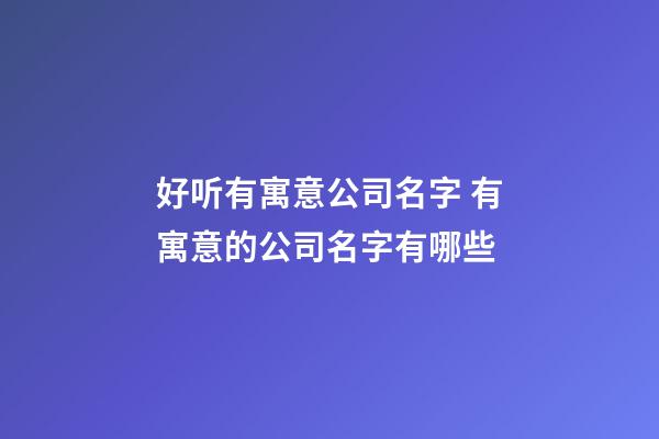 好听有寓意公司名字 有寓意的公司名字有哪些